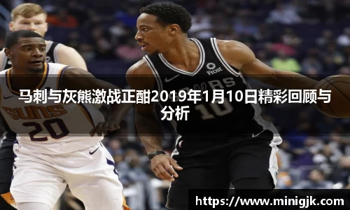 马刺与灰熊激战正酣2019年1月10日精彩回顾与分析